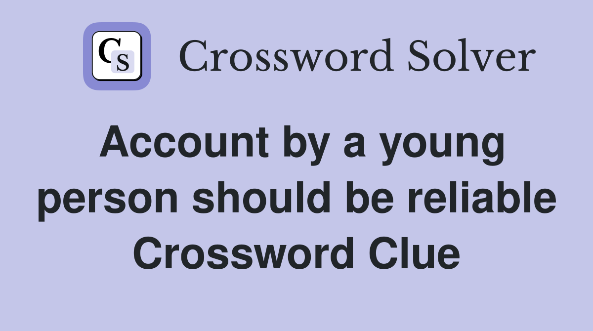 Account by a young person should be reliable Crossword Clue