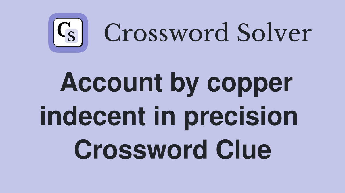 Account by copper indecent in precision  Crossword Clue