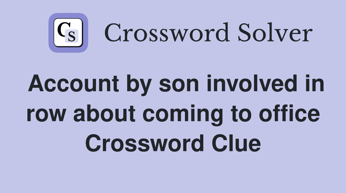 Account by son involved in row about coming to office Crossword Clue