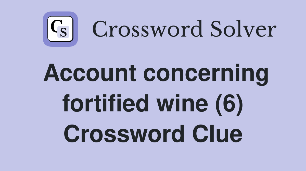 Account concerning fortified wine (6) Crossword Clue