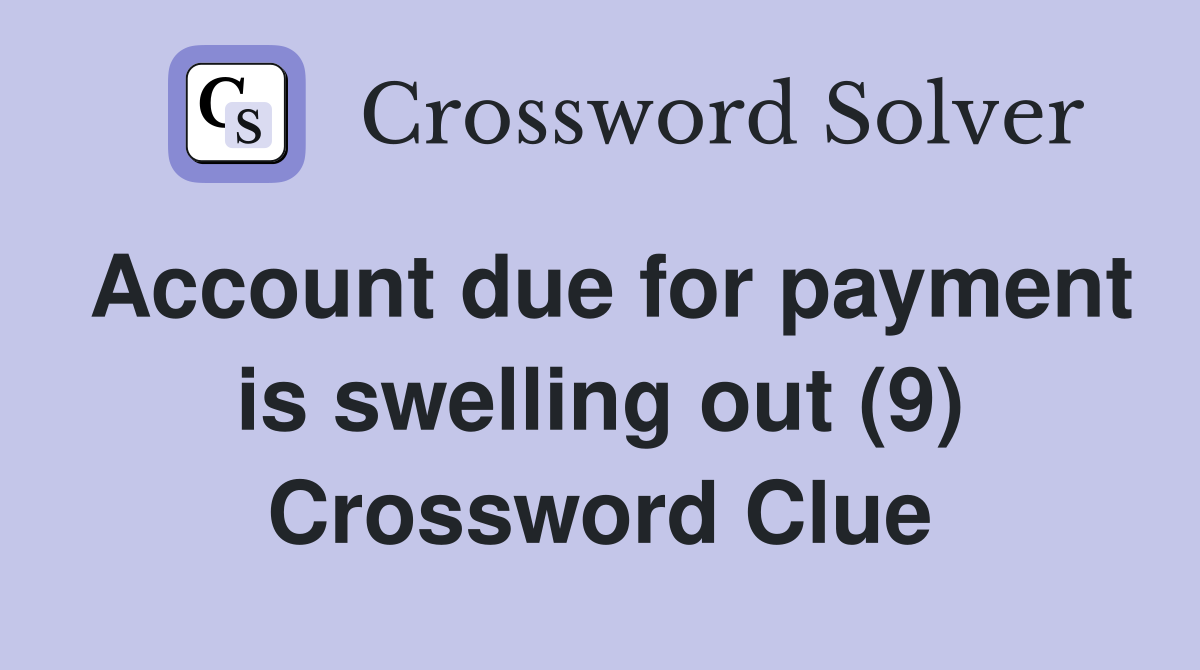 Account due for payment is swelling out (9) Crossword Clue
