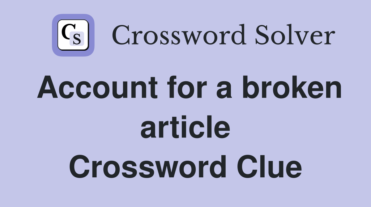 Account for a broken article Crossword Clue