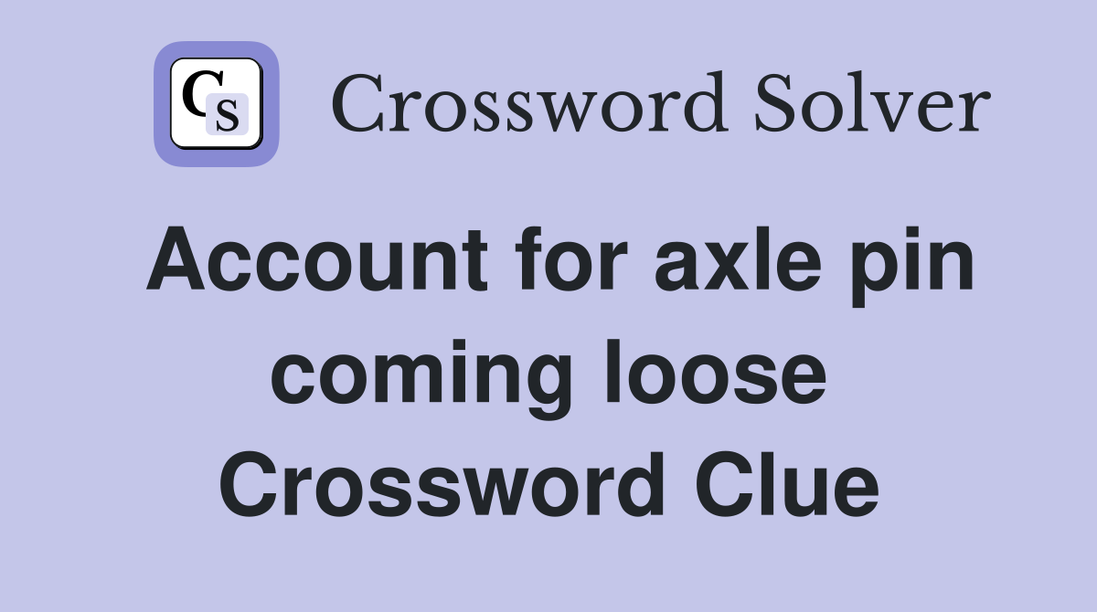 Account for axle pin coming loose Crossword Clue
