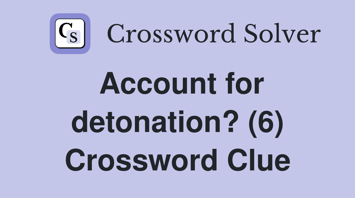Account for detonation? (6) Crossword Clue