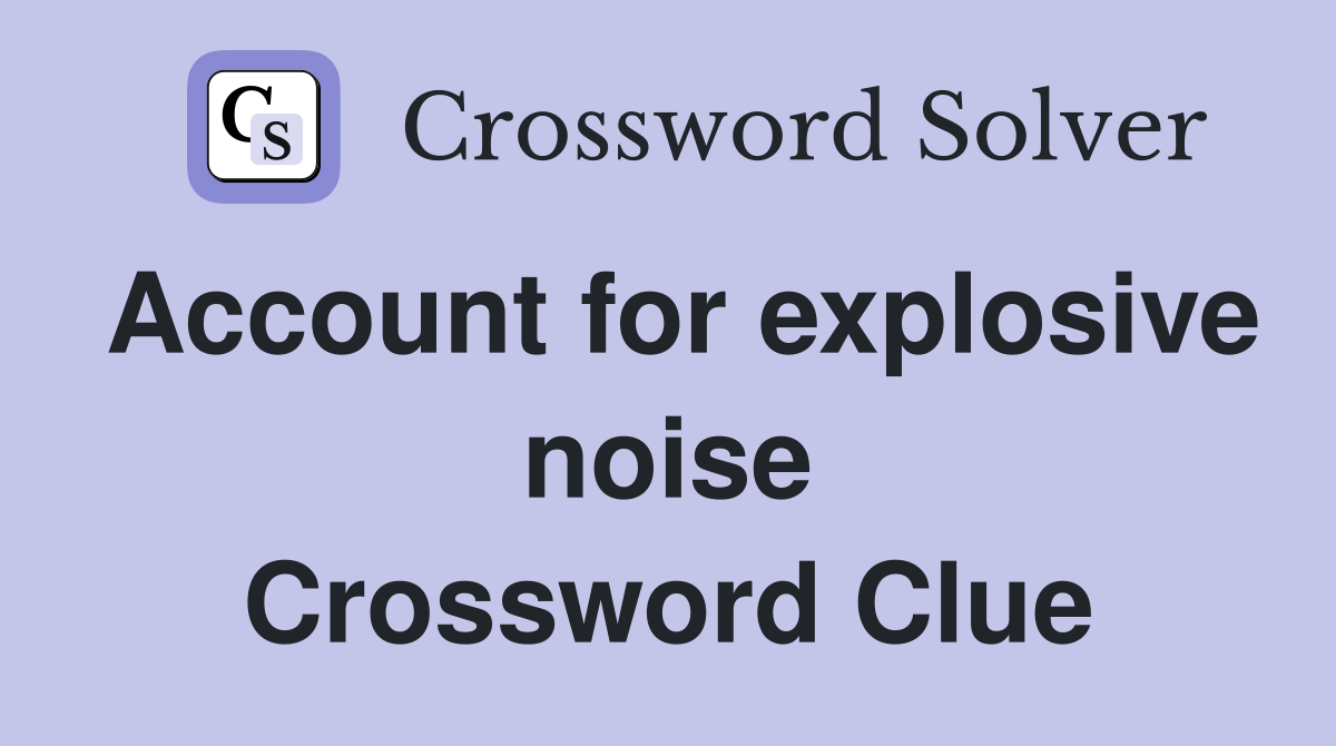 Account for explosive noise Crossword Clue