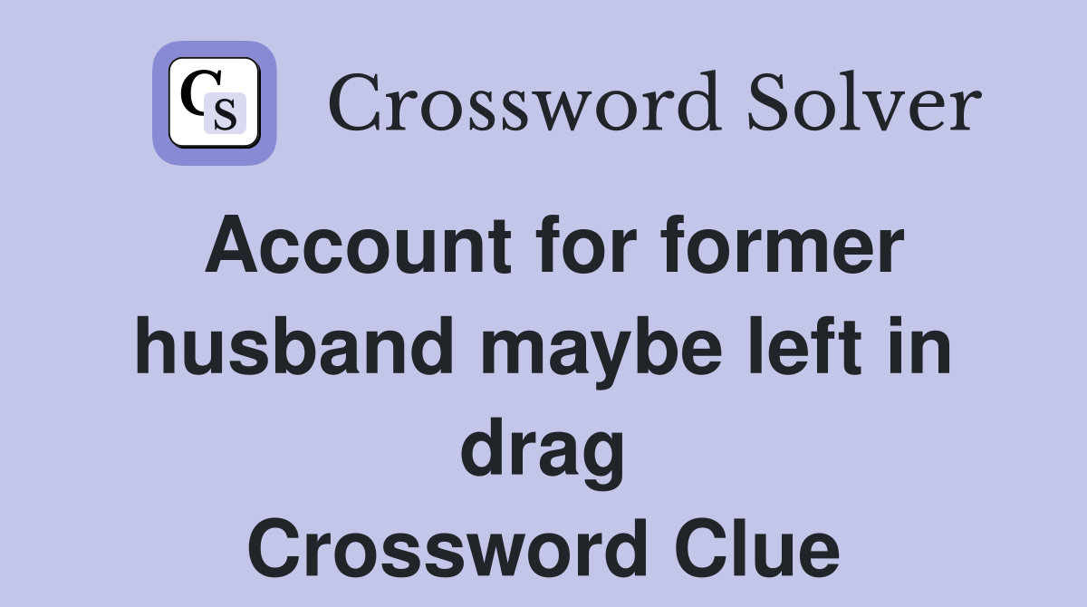 Account for former husband maybe left in drag Crossword Clue