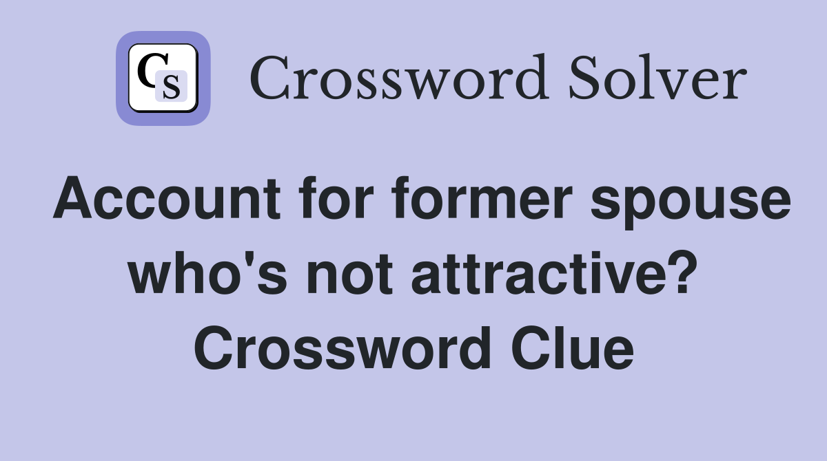 Account for former spouse who's not attractive? Crossword Clue