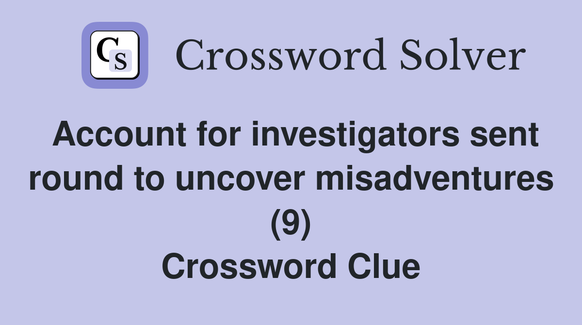 Account for investigators sent round to uncover misadventures (9) Crossword Clue