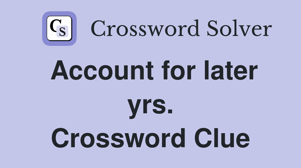 Account for later yrs. Crossword Clue