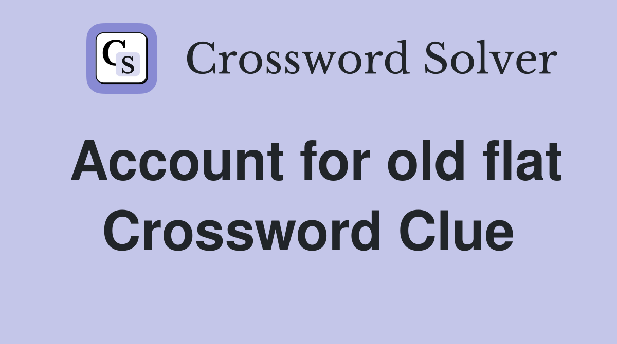 Account for old flat Crossword Clue