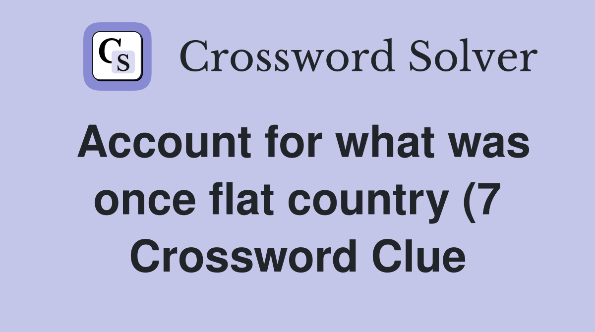 Account for what was once flat country (7) Crossword Clue Answers Account for what was once flat country (7) Crossword Clue Answers