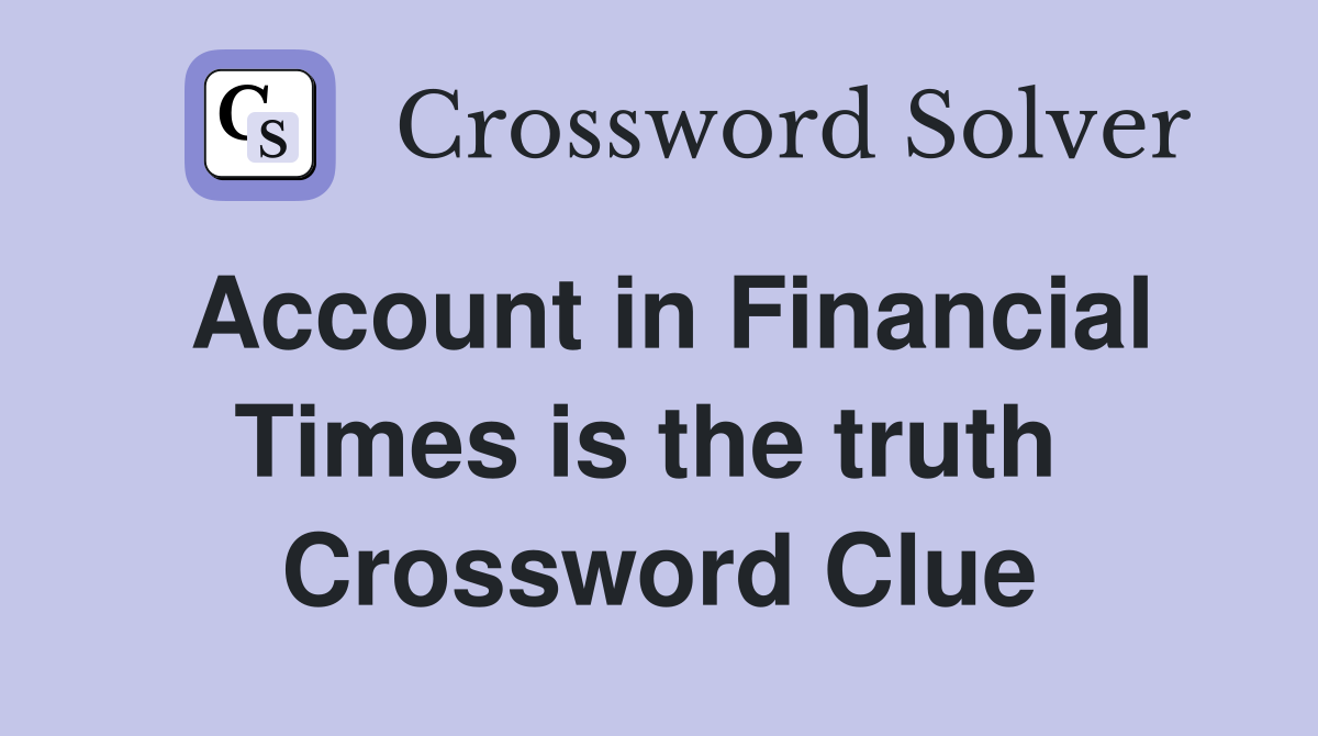 Account in Financial Times is the truth  Crossword Clue