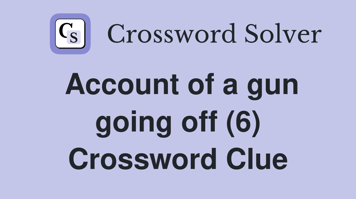 Account of a gun going off (6) Crossword Clue