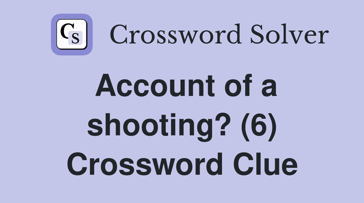 Account of a shooting? (6) Crossword Clue