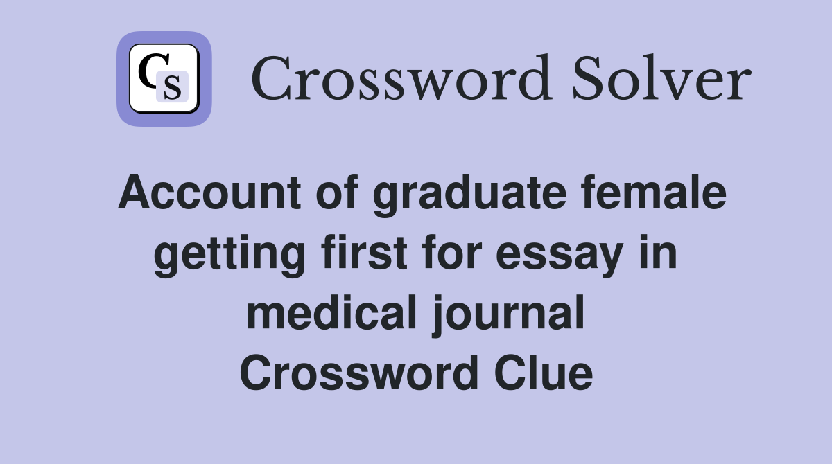 Account of graduate female getting first for essay in medical journal Crossword Clue