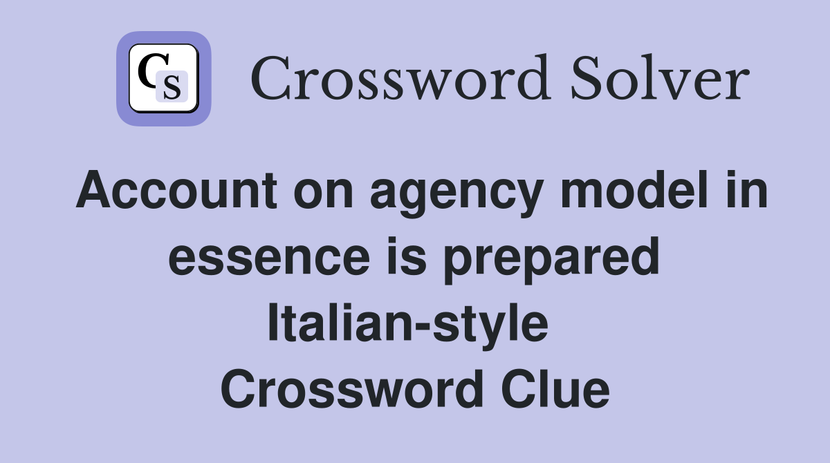 Account on agency model in essence is prepared Italian-style  Crossword Clue