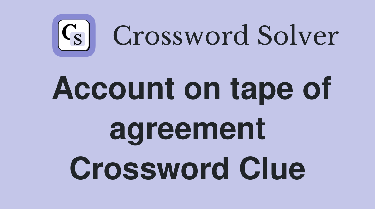 Account on tape of agreement Crossword Clue