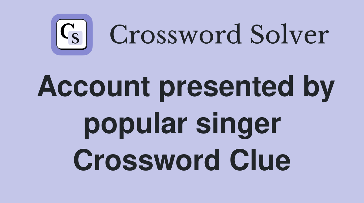 Account presented by popular singer Crossword Clue
