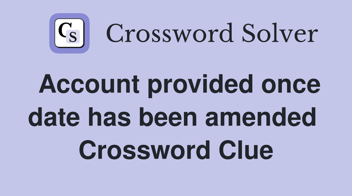 Account provided once date has been amended  Crossword Clue