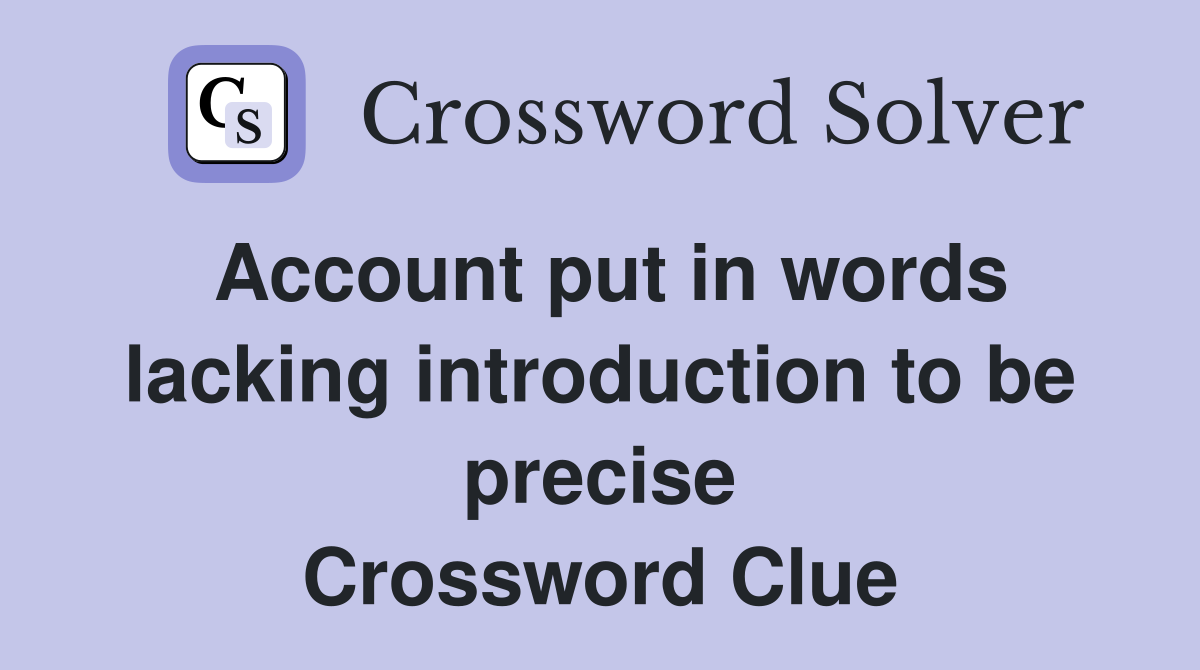Account put in words lacking introduction to be precise Crossword Clue
