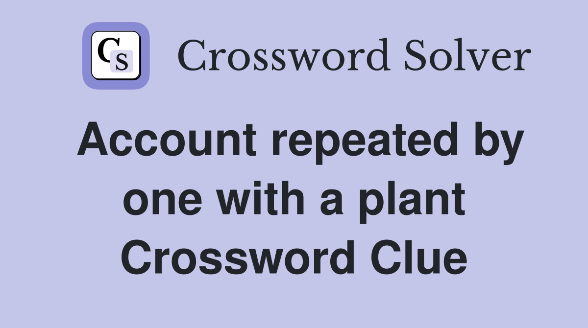 Account repeated by one with a plant Crossword Clue
