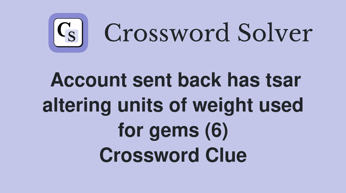 Account sent back has tsar altering units of weight used for gems (6) Crossword Clue