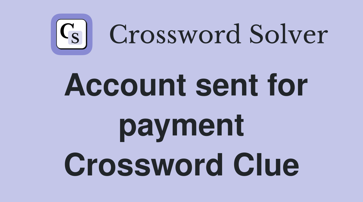 Account sent for payment Crossword Clue