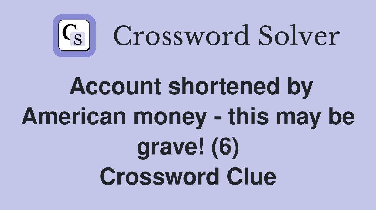 Account shortened by American money - this may be grave! (6) Crossword Clue