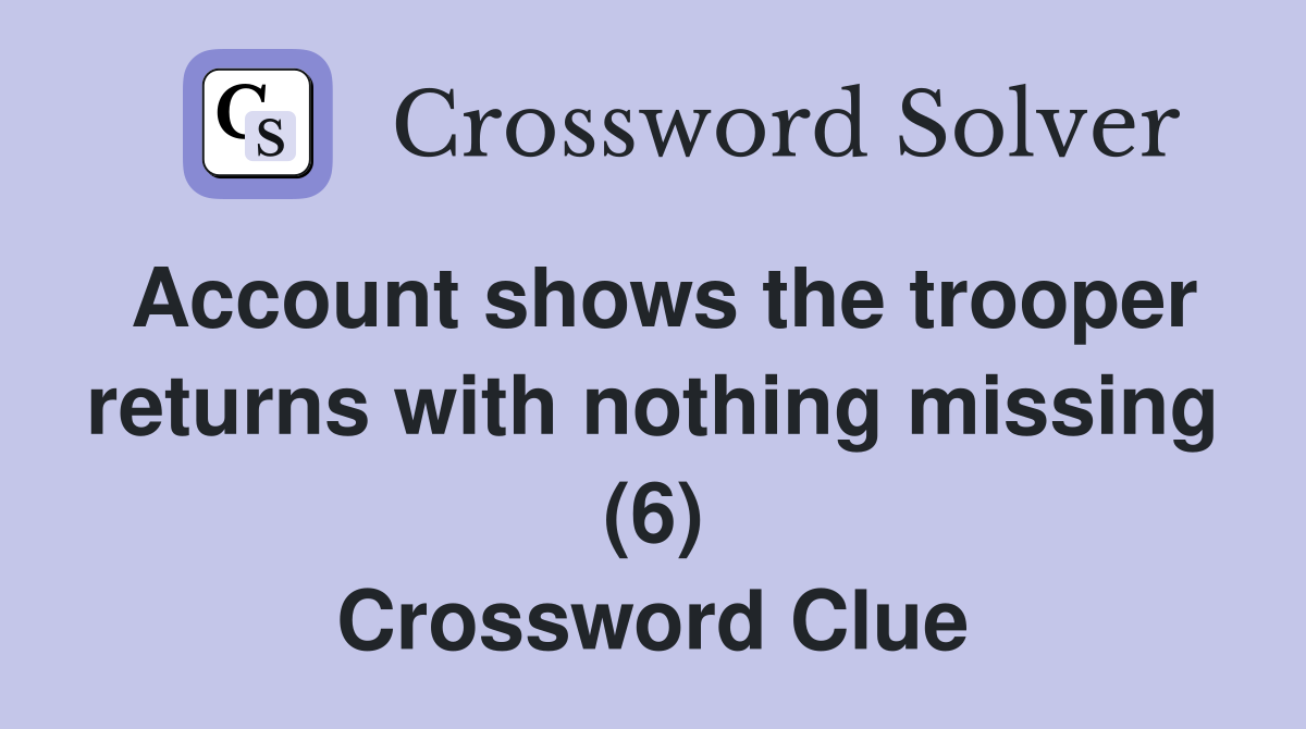 Account shows the trooper returns with nothing missing (6) Crossword Clue
