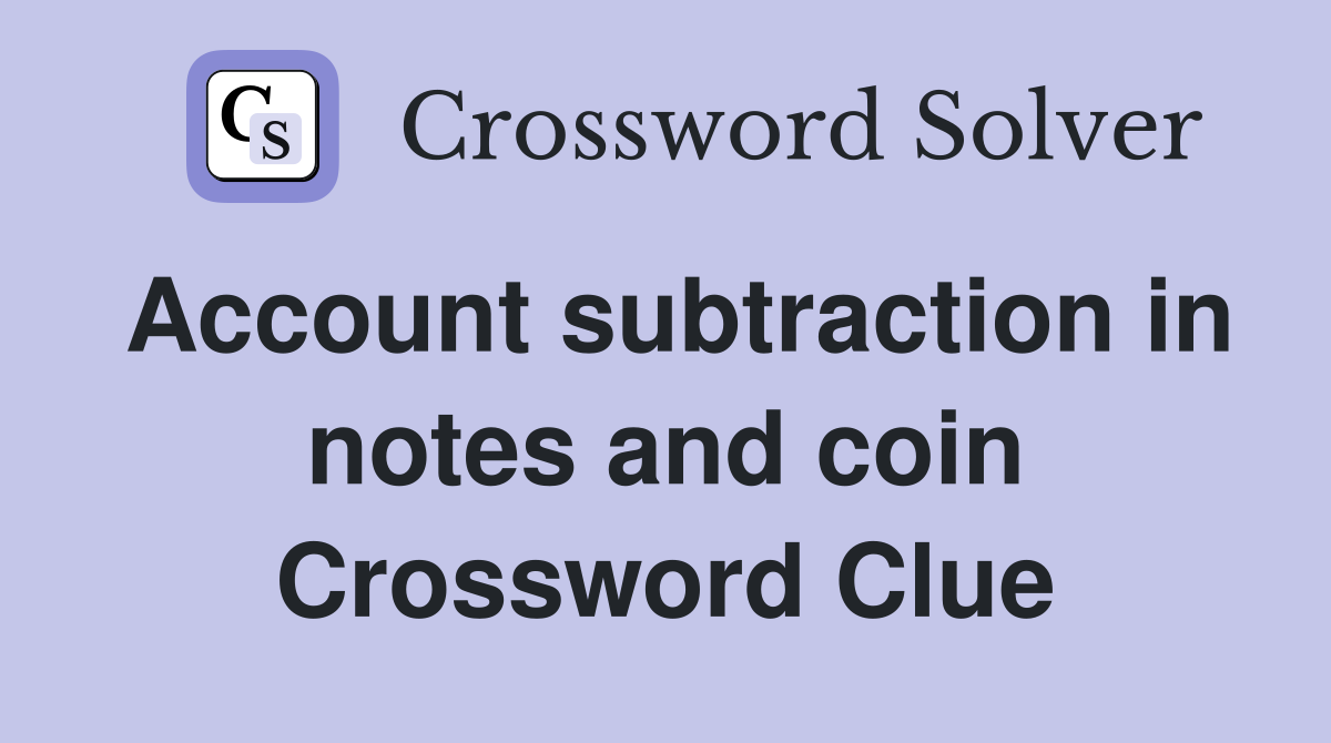 Account subtraction in notes and coin Crossword Clue