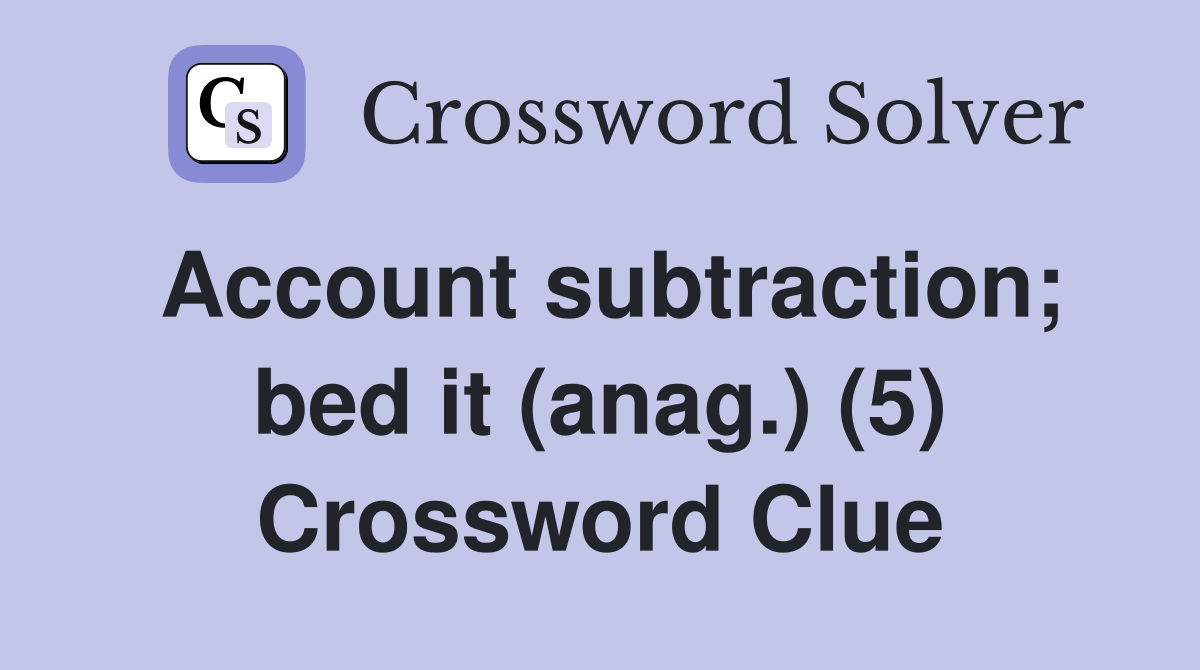 Account subtraction; bed it (anag.) (5) Crossword Clue