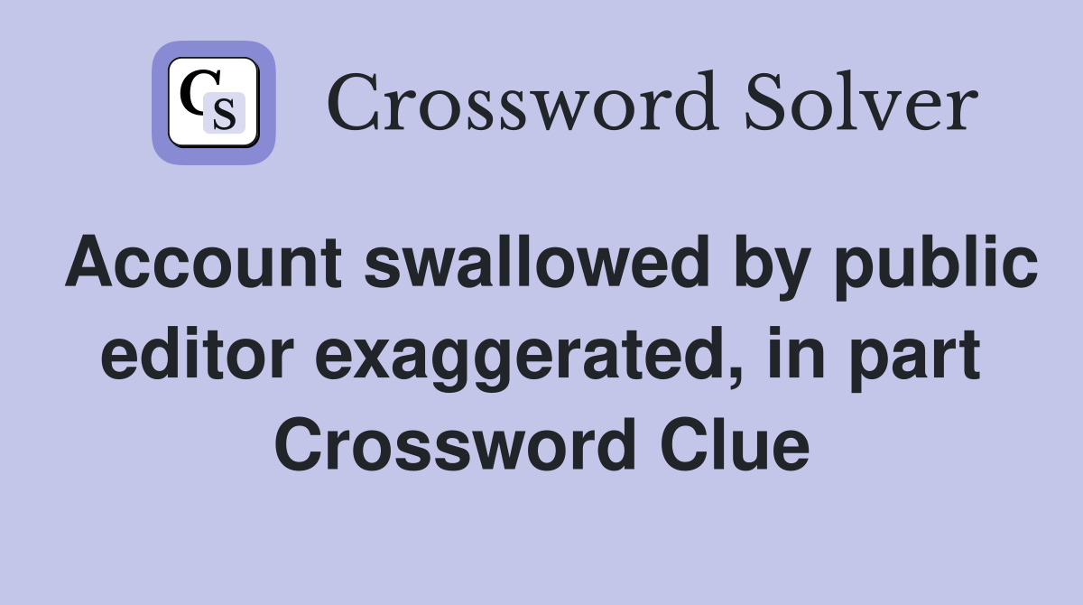 Account swallowed by public editor exaggerated, in part Crossword Clue