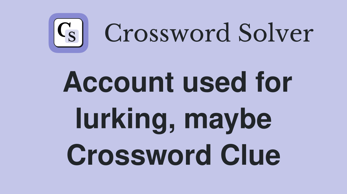 Account used for lurking, maybe Crossword Clue