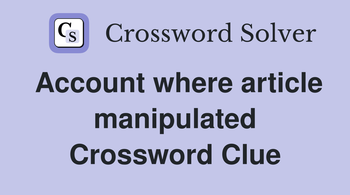 Account where article manipulated Crossword Clue