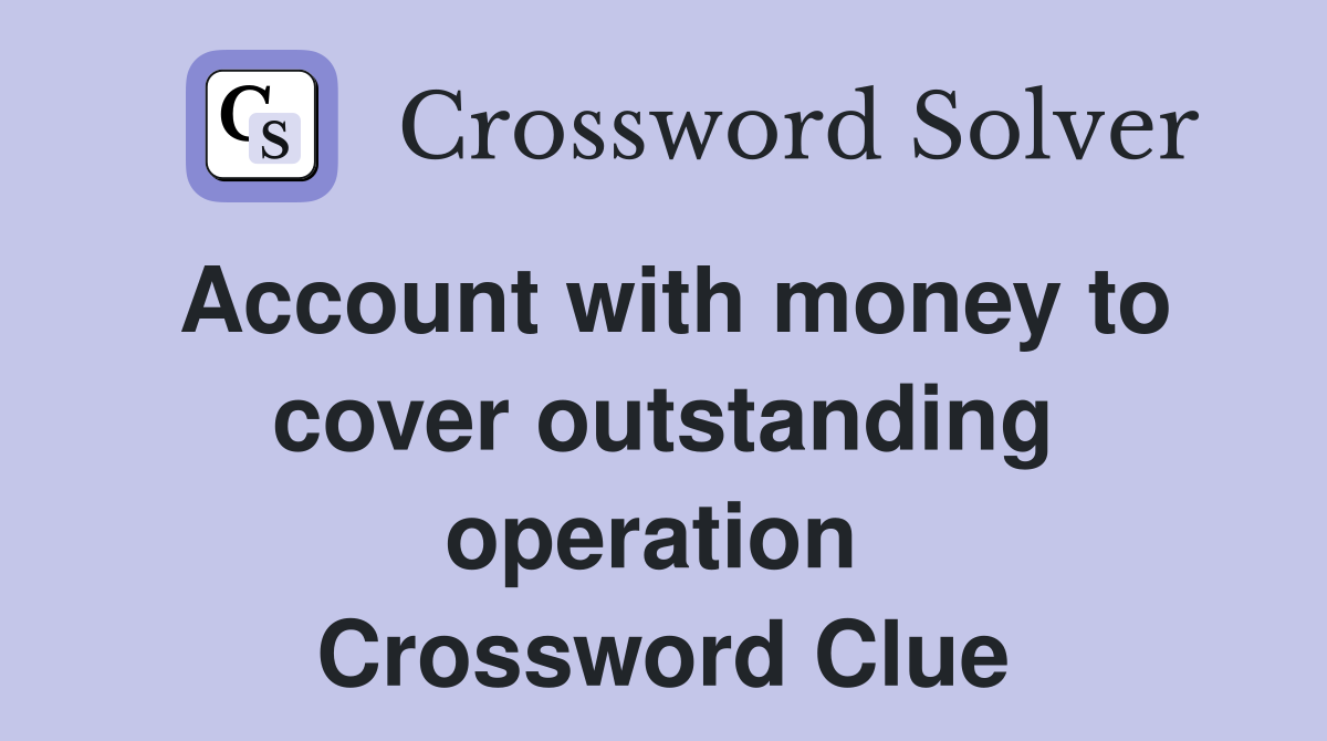 Account with money to cover outstanding operation  Crossword Clue