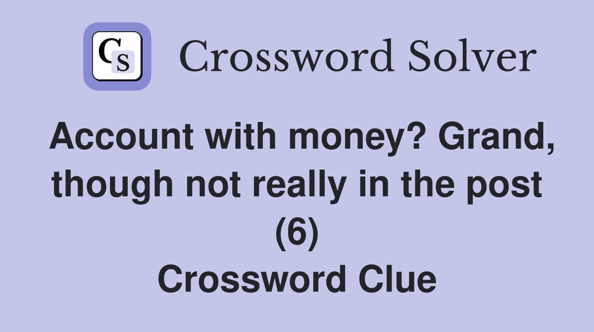 Account with money? Grand, though not really in the post (6) Crossword Clue