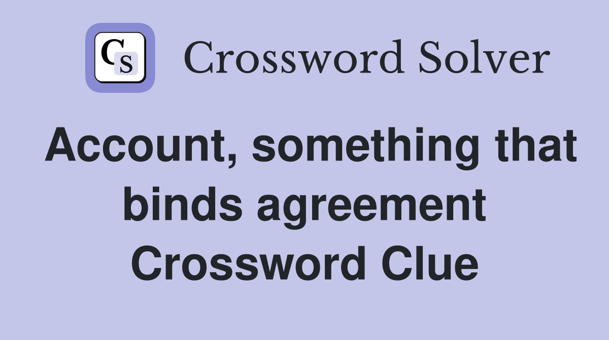 Account, something that binds agreement Crossword Clue
