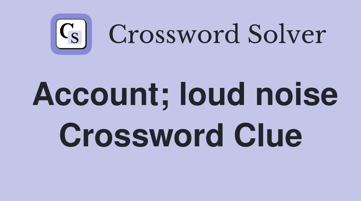 Account; loud noise Crossword Clue
