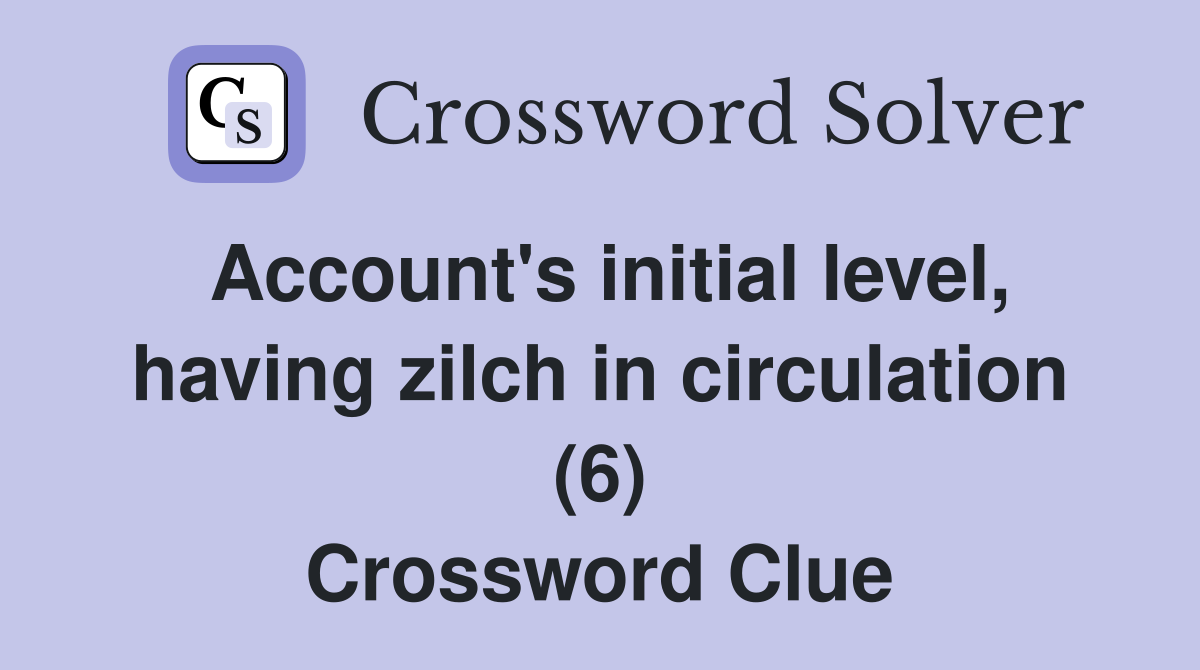 Account's initial level, having zilch in circulation (6) Crossword Clue