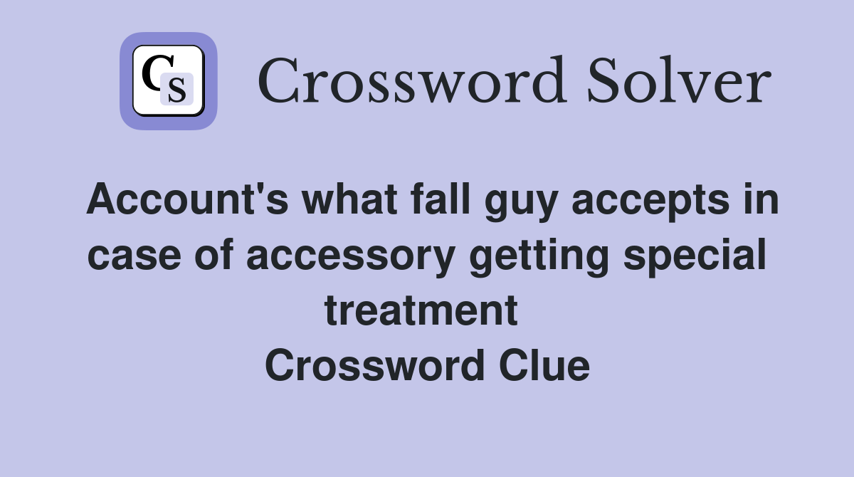 Account's what fall guy accepts in case of accessory getting special treatment  Crossword Clue