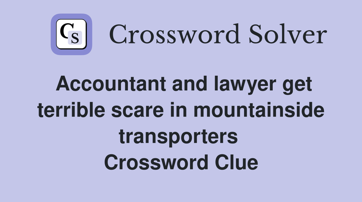 Accountant and lawyer get terrible scare in mountainside transporters  Crossword Clue