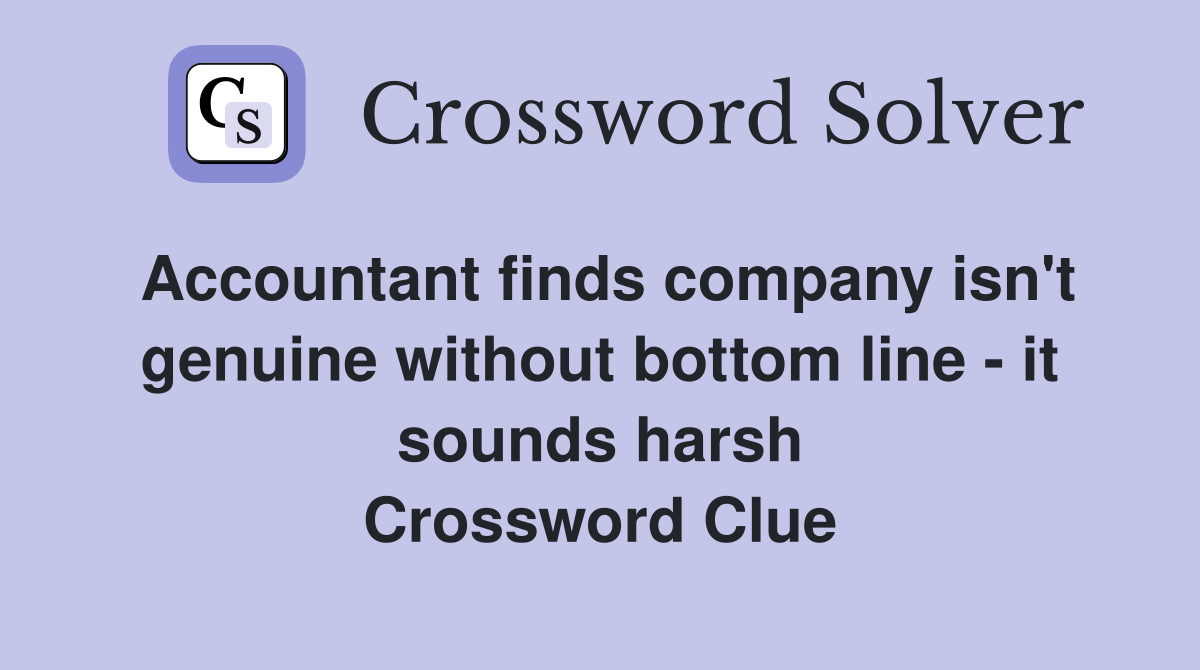 Accountant finds company isn't genuine without bottom line - it sounds harsh Crossword Clue