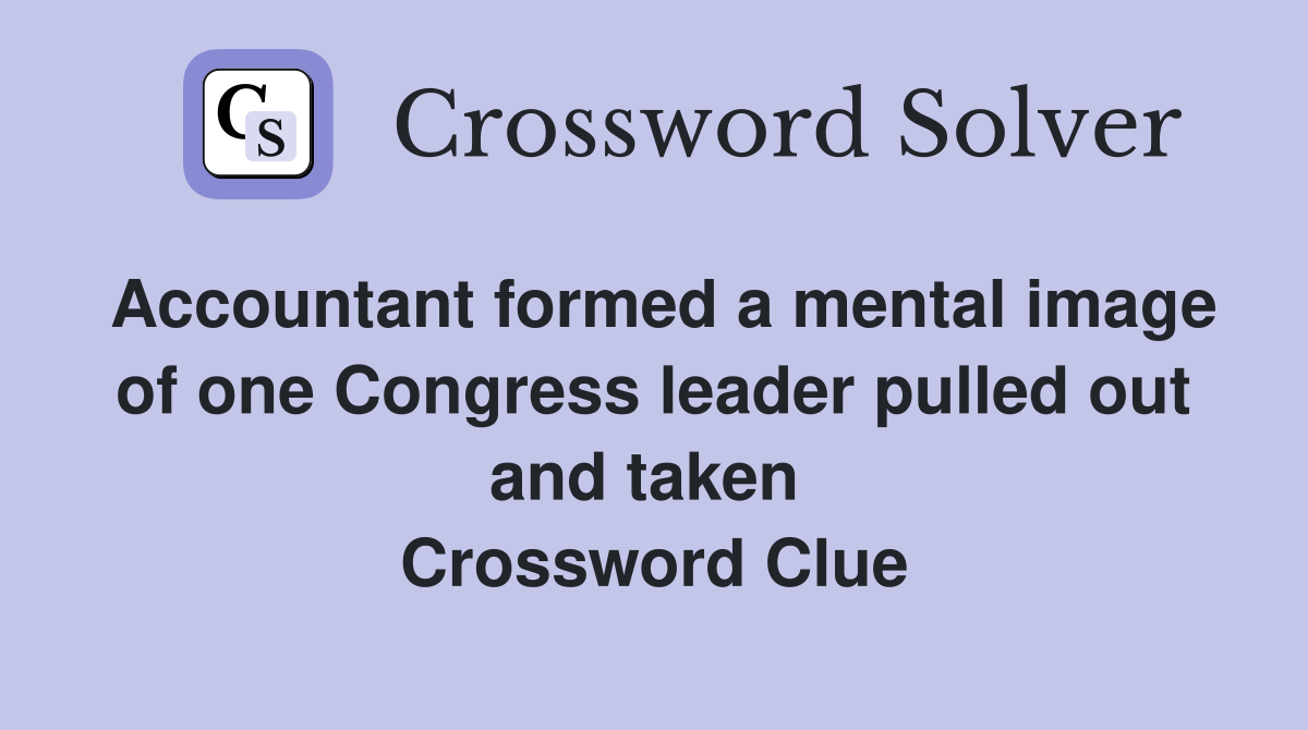 Accountant formed a mental image of one Congress leader pulled out and taken  Crossword Clue