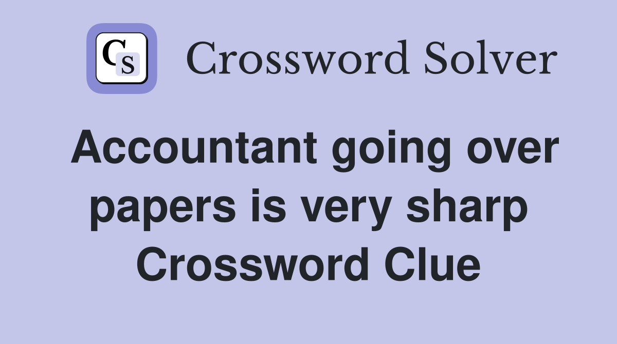 Accountant going over papers is very sharp Crossword Clue