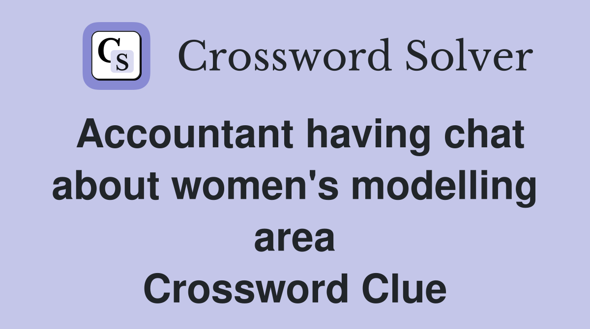Accountant having chat about women's modelling area Crossword Clue