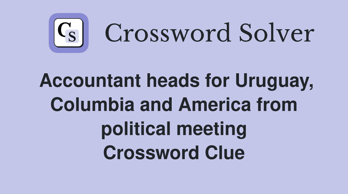 Accountant heads for Uruguay, Columbia and America from political meeting Crossword Clue