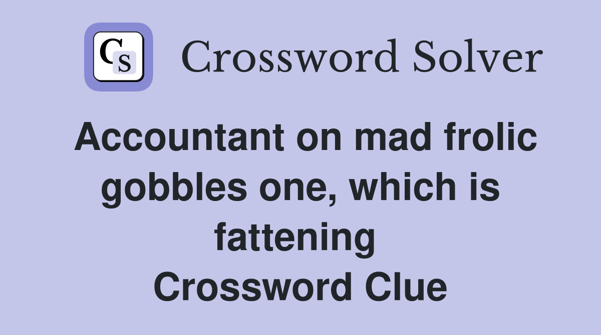 Accountant on mad frolic gobbles one, which is fattening  Crossword Clue