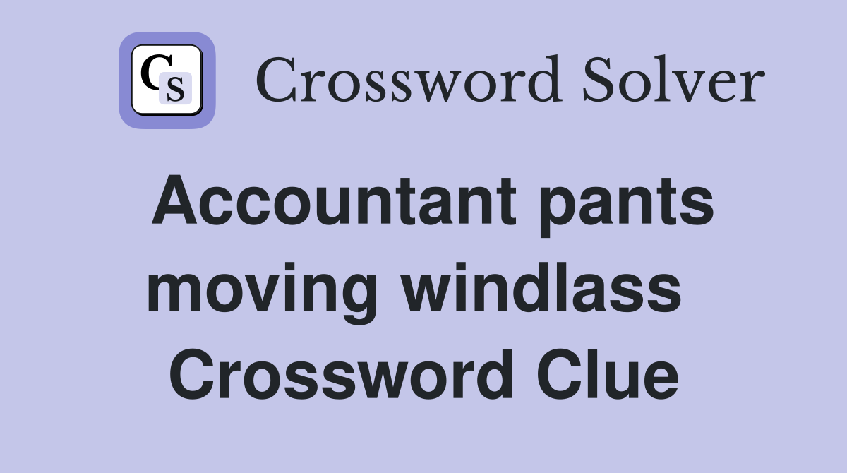 Accountant pants moving windlass  Crossword Clue