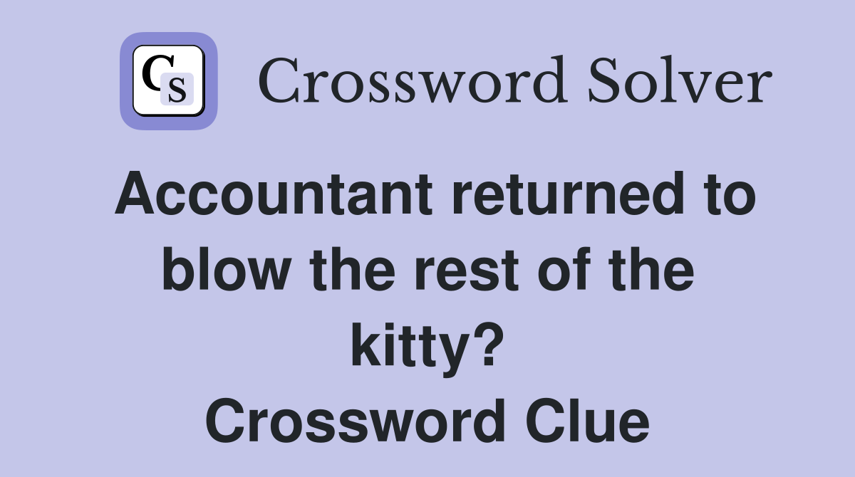 Accountant returned to blow the rest of the kitty? Crossword Clue