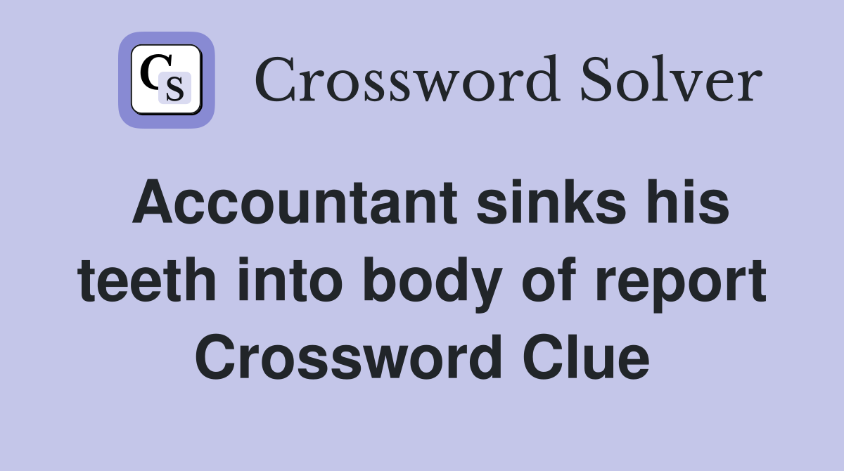 Accountant sinks his teeth into body of report Crossword Clue